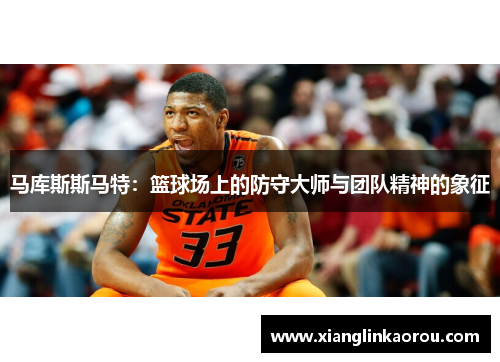 马库斯斯马特：篮球场上的防守大师与团队精神的象征