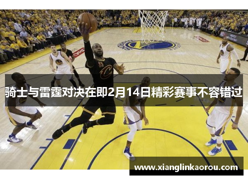 骑士与雷霆对决在即2月14日精彩赛事不容错过