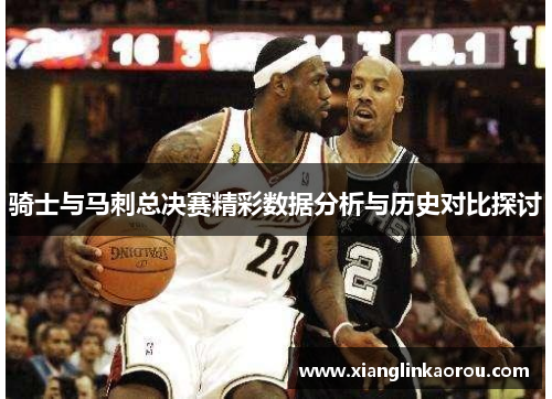 骑士与马刺总决赛精彩数据分析与历史对比探讨