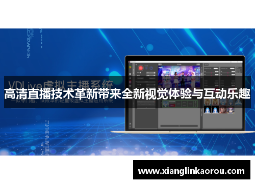 高清直播技术革新带来全新视觉体验与互动乐趣