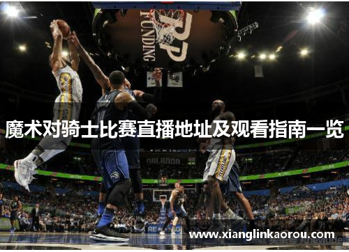 魔术对骑士比赛直播地址及观看指南一览