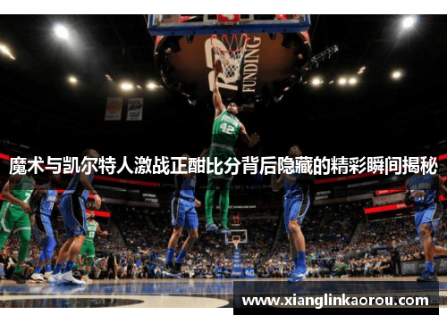 魔术与凯尔特人激战正酣比分背后隐藏的精彩瞬间揭秘
