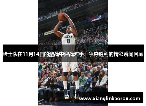骑士队在11月14日的激战中迎战对手，争夺胜利的精彩瞬间回顾