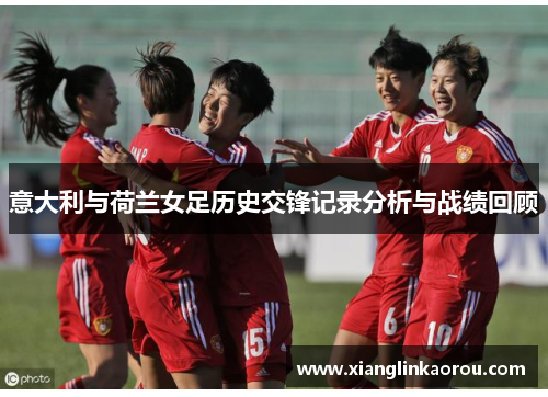 意大利与荷兰女足历史交锋记录分析与战绩回顾