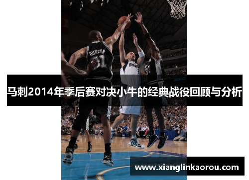 马刺2014年季后赛对决小牛的经典战役回顾与分析