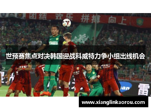 世预赛焦点对决韩国迎战科威特力争小组出线机会
